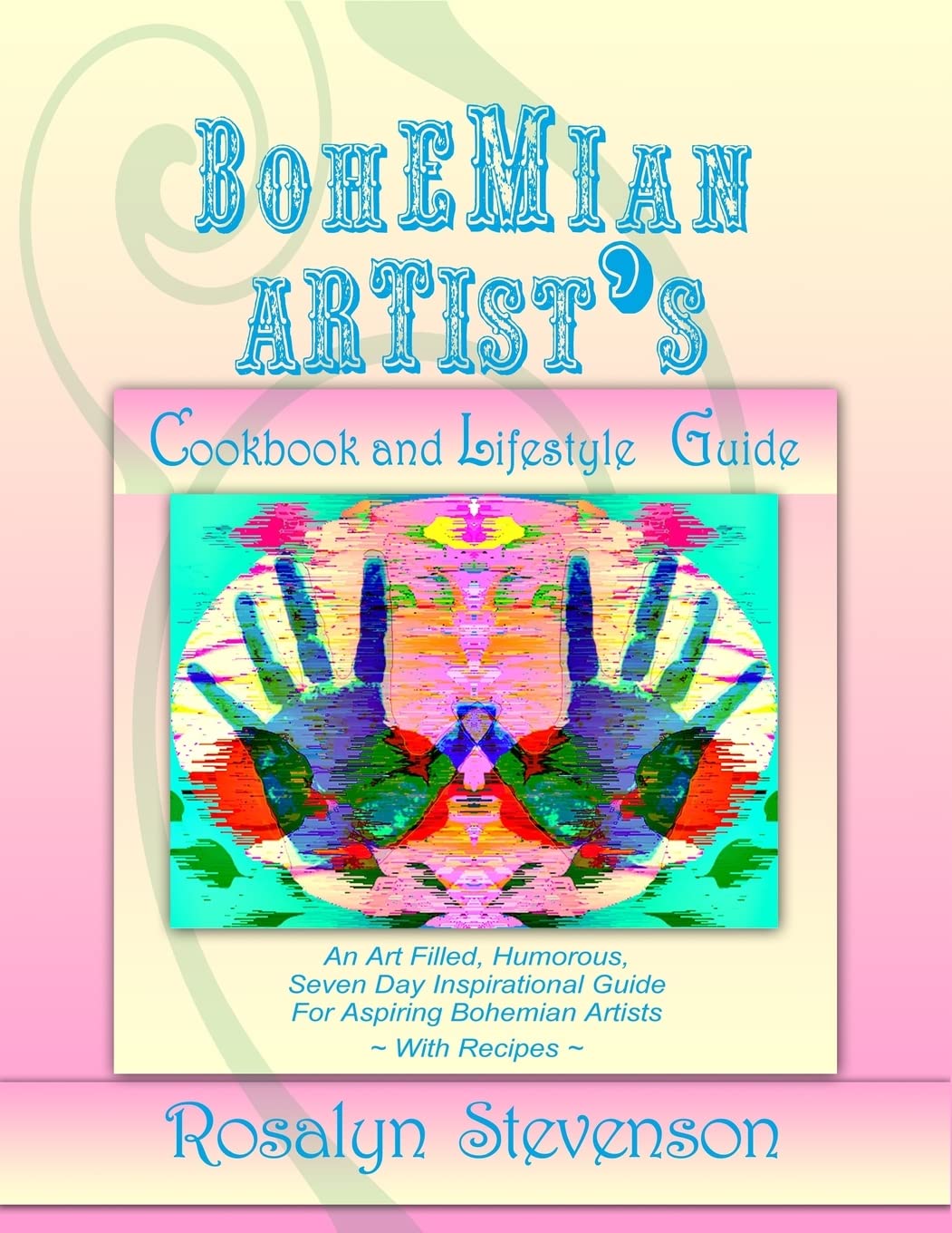 Bohemian Artist's Cookbook and Lifestyle Guide: An Art Filled, Humorous, Seven Day Inspirational Guide For Aspiring Bohemian Artists ~ With Recipes ~ Film, Art & Culture