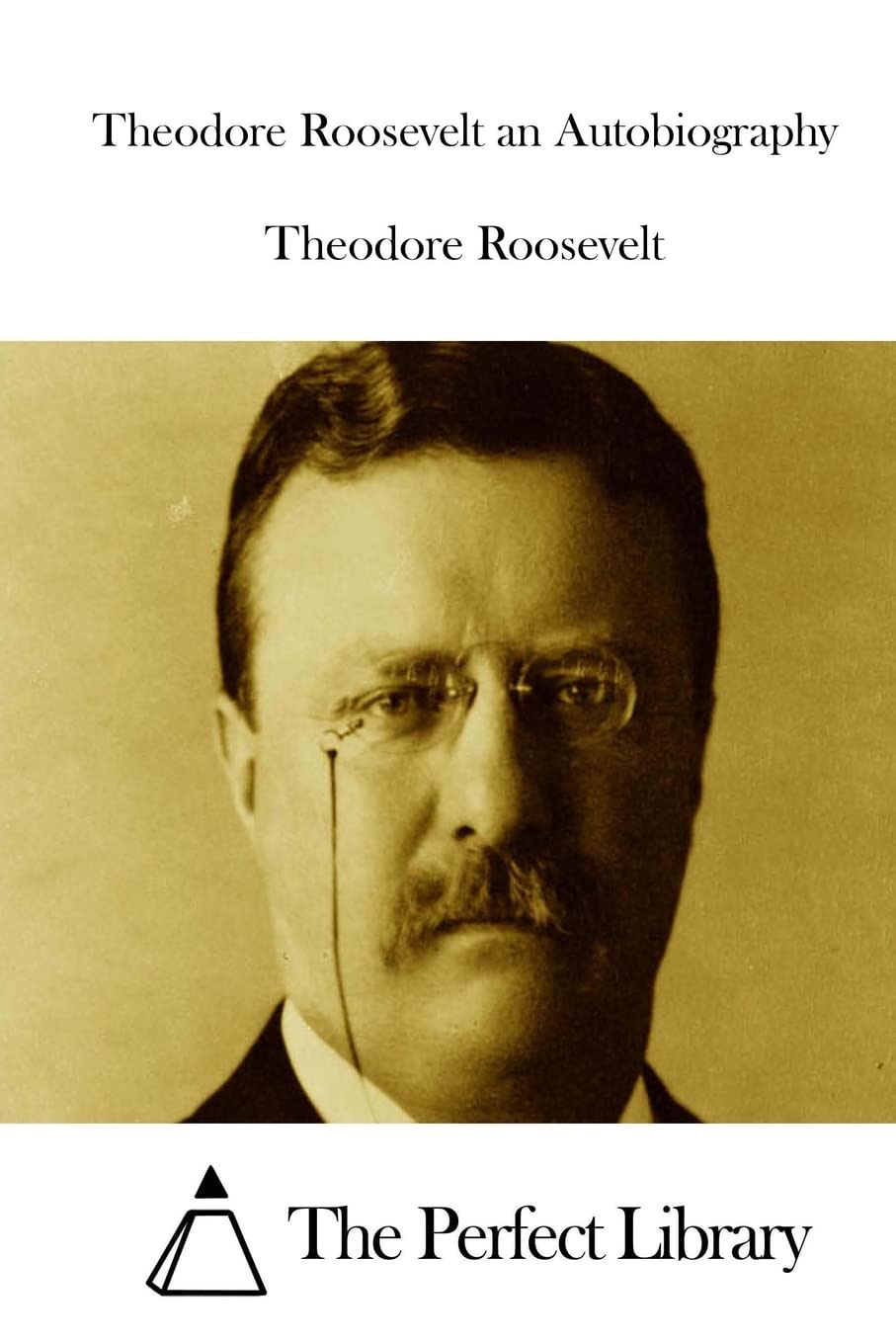 Theodore Roosevelt an Autobiography (Perfect Library) Classics