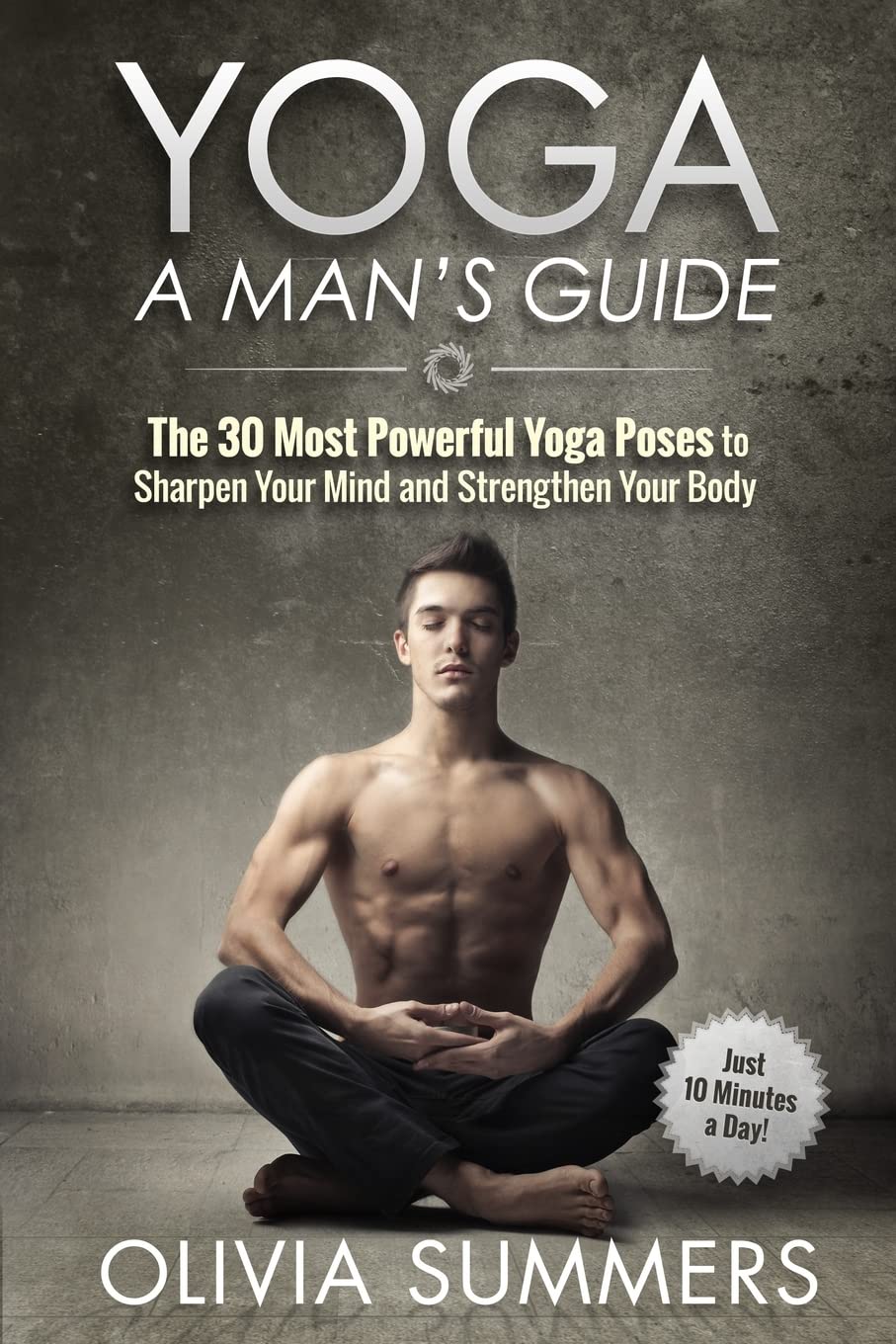 Yoga: A Man's Guide: The 30 Most Powerful Yoga Poses to Sharpen Your Mind and Strengthen Your Body Health, Nutrition & Fitness