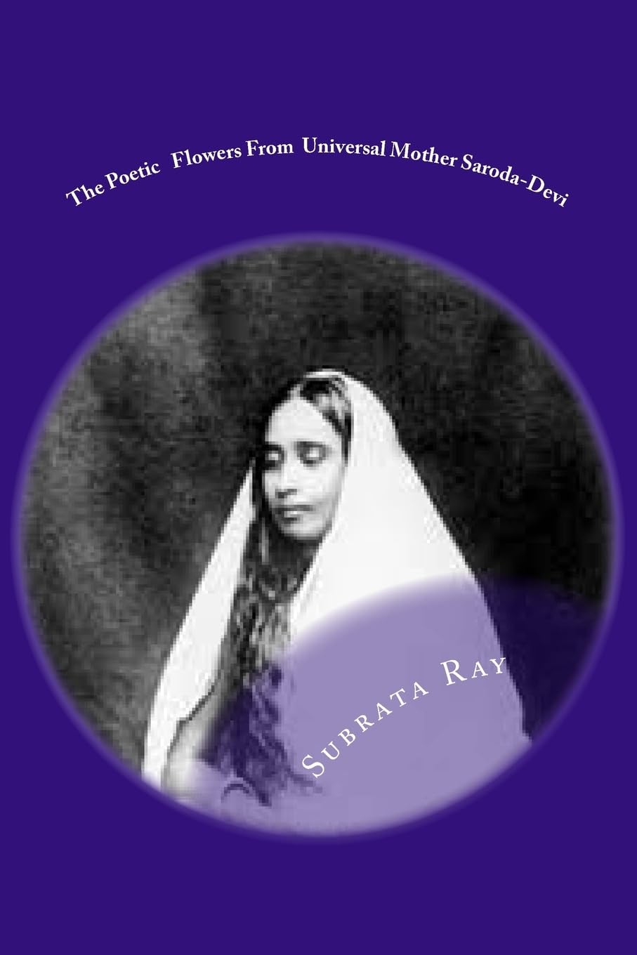 The Poetic Flowers From Universal Mother Saroda Devi: The Fountain Of Divine Imagery . Poetry