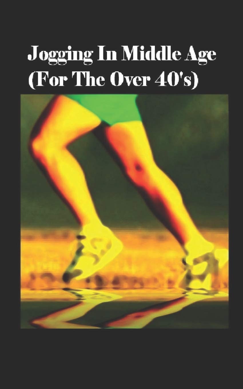 Jogging In Middle Age (For The Over 40's): How To Get Fit Leisure & Fun