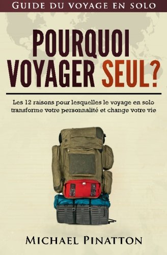 Pourquoi voyager seul ?: Les 12 raisons pour lesquelles le voyage en solo transforme votre personnalité et change votre vie (Guide du voyage en solo, Band 1) Travel Guides
