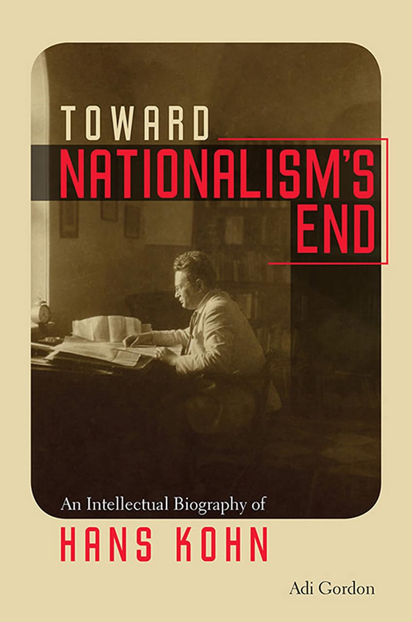 Toward Nationalism's End: An Intellectual Biography of Hans Kohn (Tauber Institute Series for Study of European Jewry) Politics & Society Books