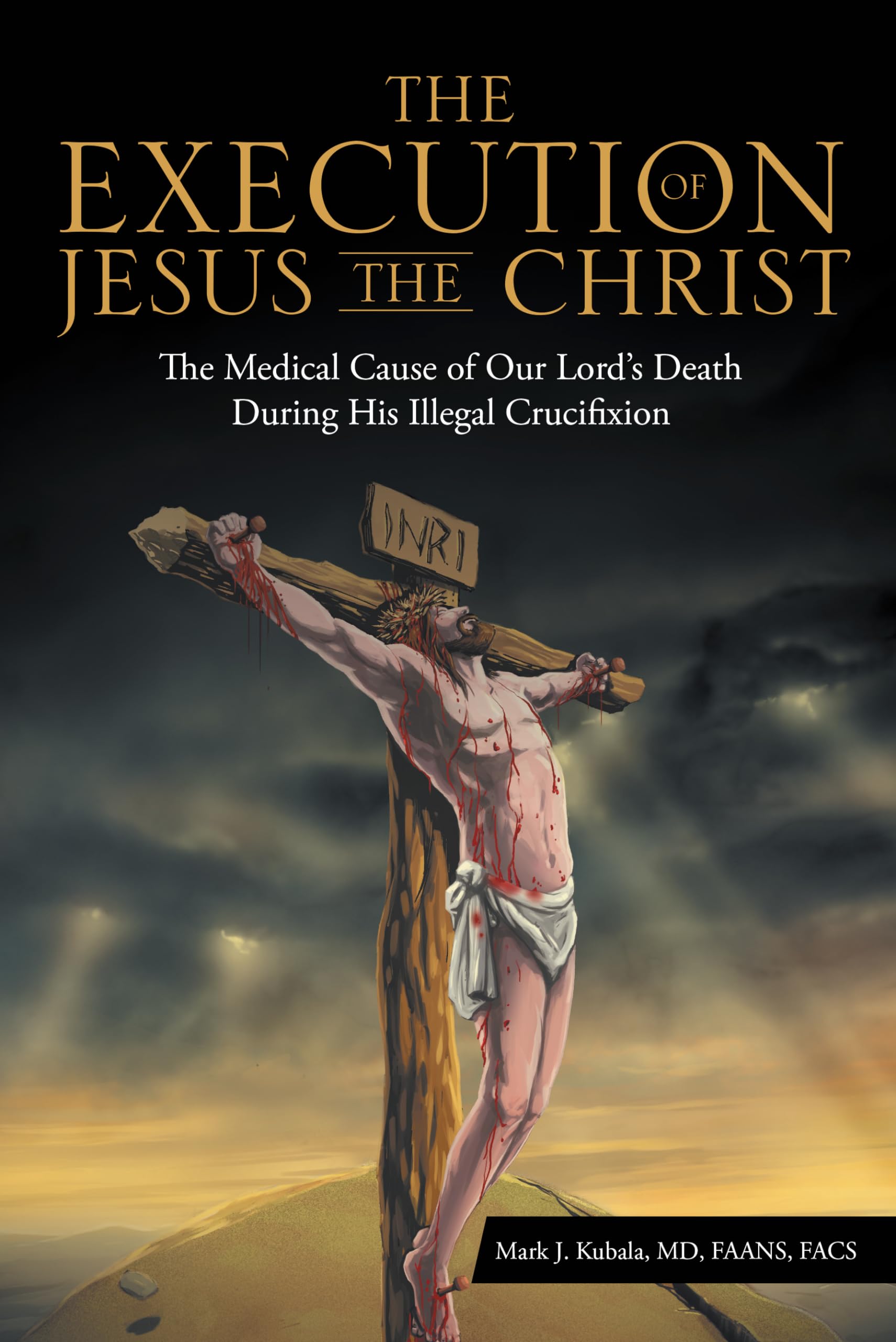 The Execution of Jesus the Christ: The Medical Cause of Our Lord’s Death During His Illegal Crucifixion: The Medical Cause of Our Lord’s Death During His Illegal Crucifixion Religion & Esotericism