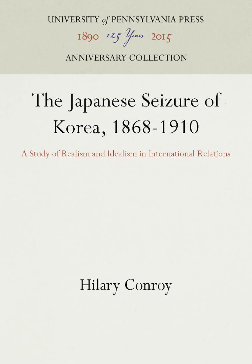 The Japanese Seizure of Korea, 1868-1910: A Study of Realism and Idealism in International Relations (Anniversary Collection) Law