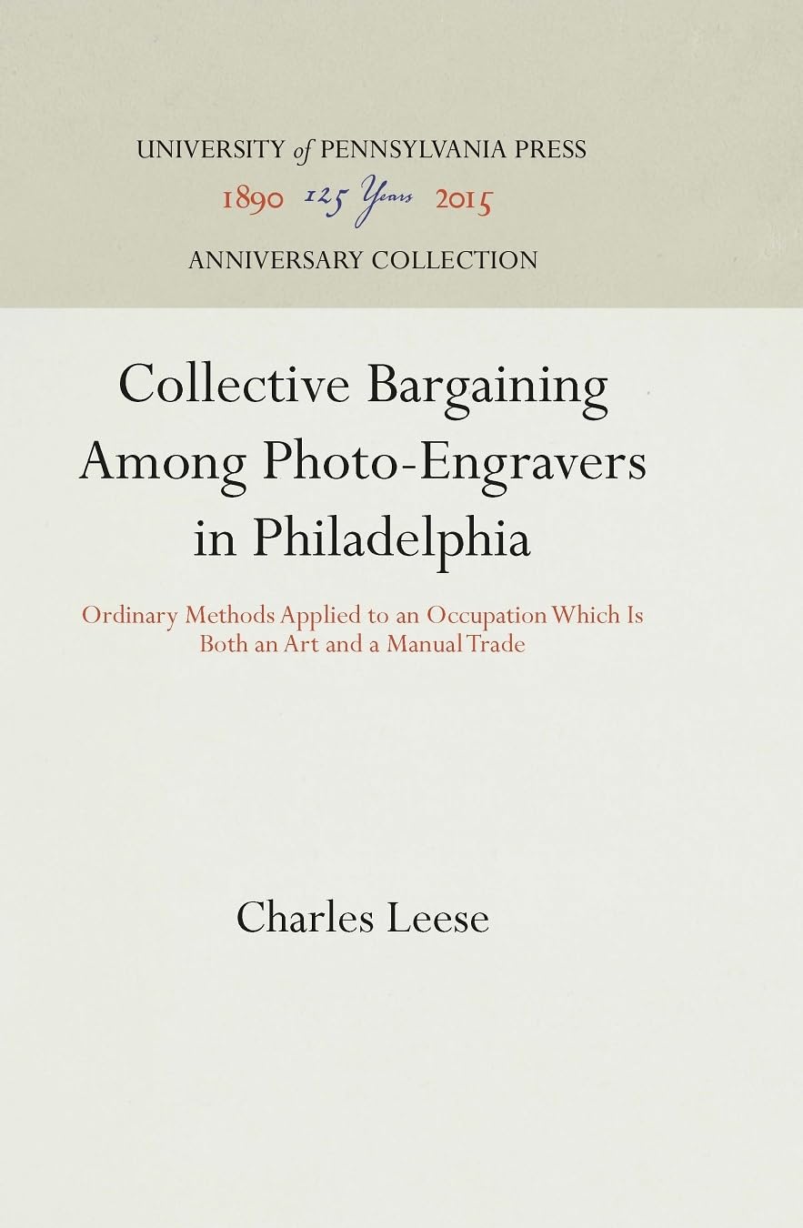 Collective Bargaining Among Photo-Engravers in Philadelphia: Ordinary Methods Applied to an Occupation Which Is Both an Art and a Manual Trade (Anniversary Collection) Law