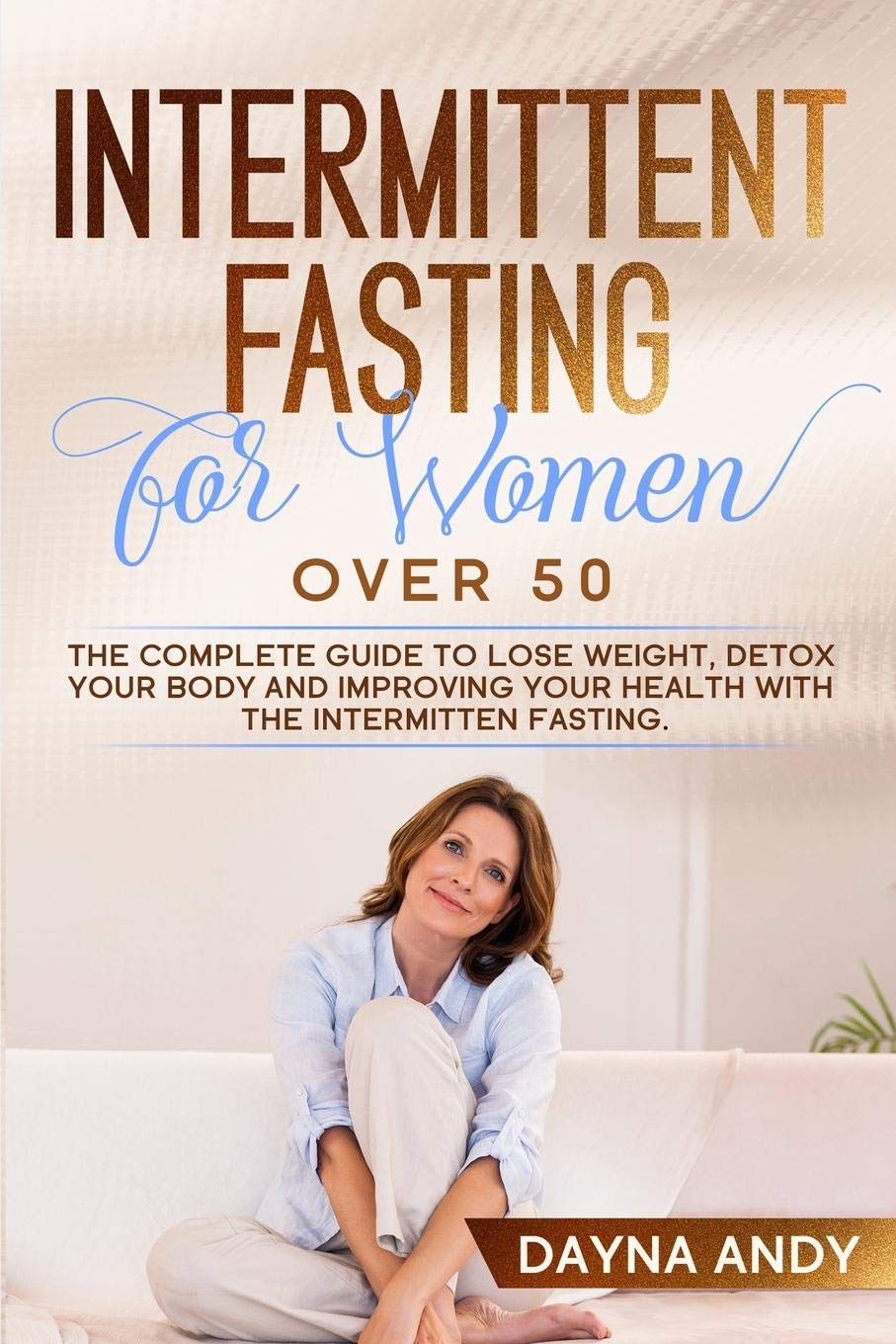 Intermittent Fasting for Women Over 50: The Complete Guide To Lose Weight, Detox your body and Improving Your Health with The Intermittent Fasting. Health, Nutrition & Fitness