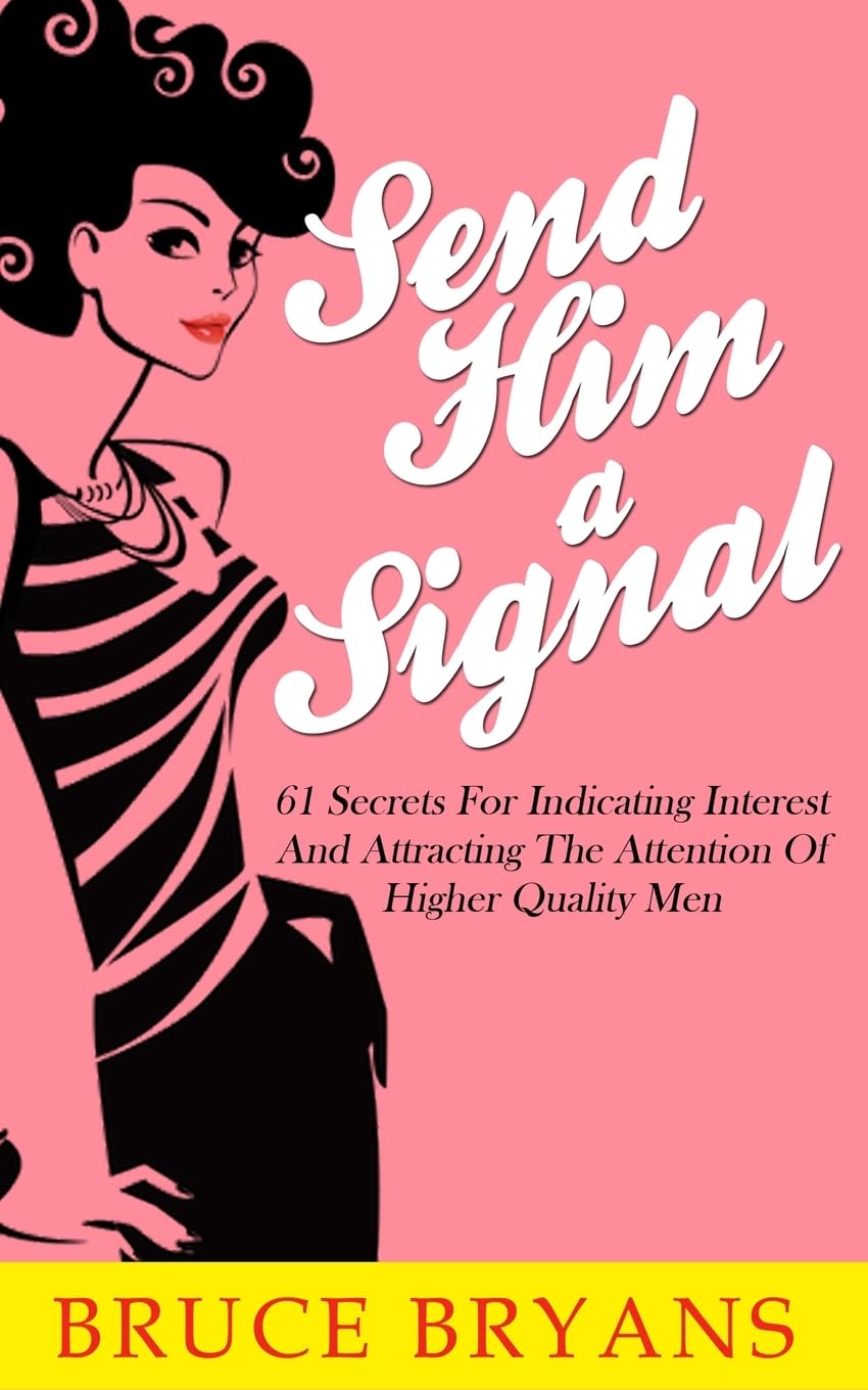 Send Him A Signal: 61 Secrets For Indicating Interest And Attracting The Attention Of Higher Quality Men book
