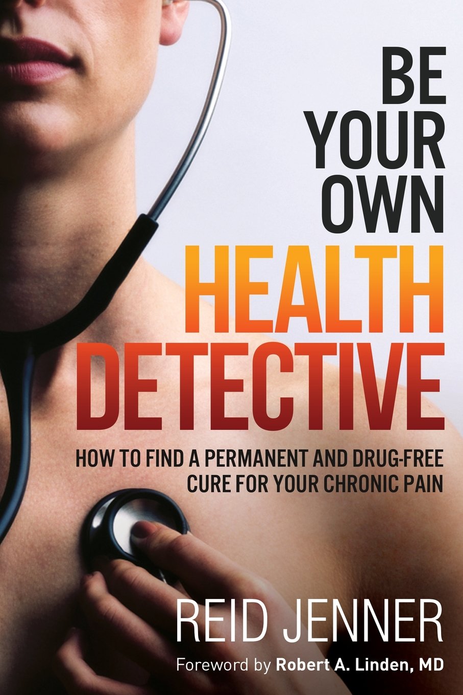 Be Your Own HEALTH DETECTIVE: How to Find a Permanent and Drug-free Cure for Your Chronic Pain Health, Nutrition & Fitness