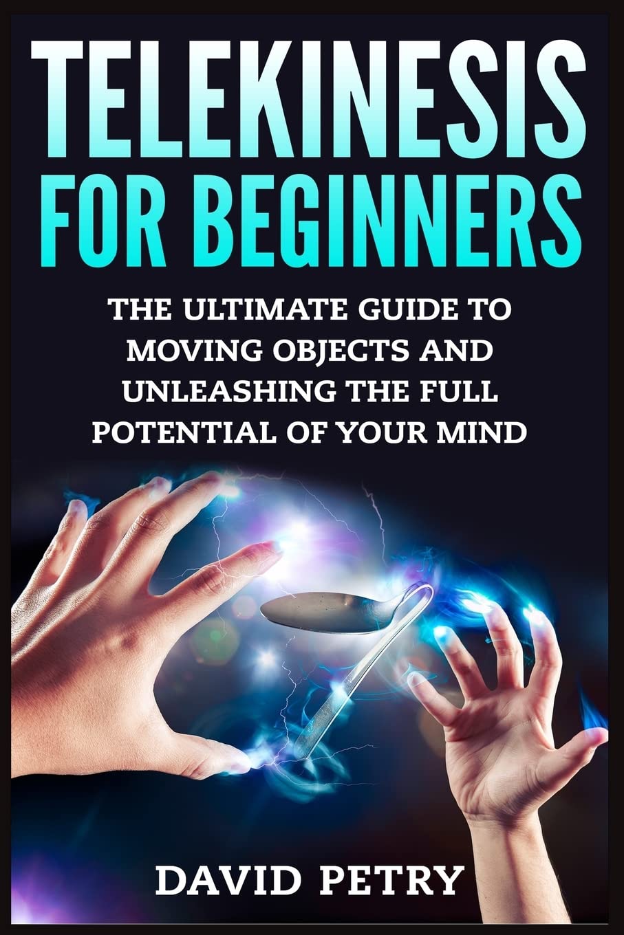 Telekinesis for Beginners: The Ultimate Guide to Moving Objects and Unleashing the Full Potential of Your Mind Religion & Esotericism