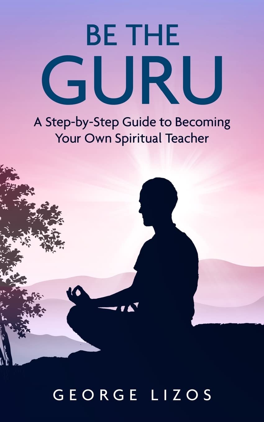 Be the Guru: A Step-By-Step Guide to Becoming Your Own Spiritual Teacher Self-help