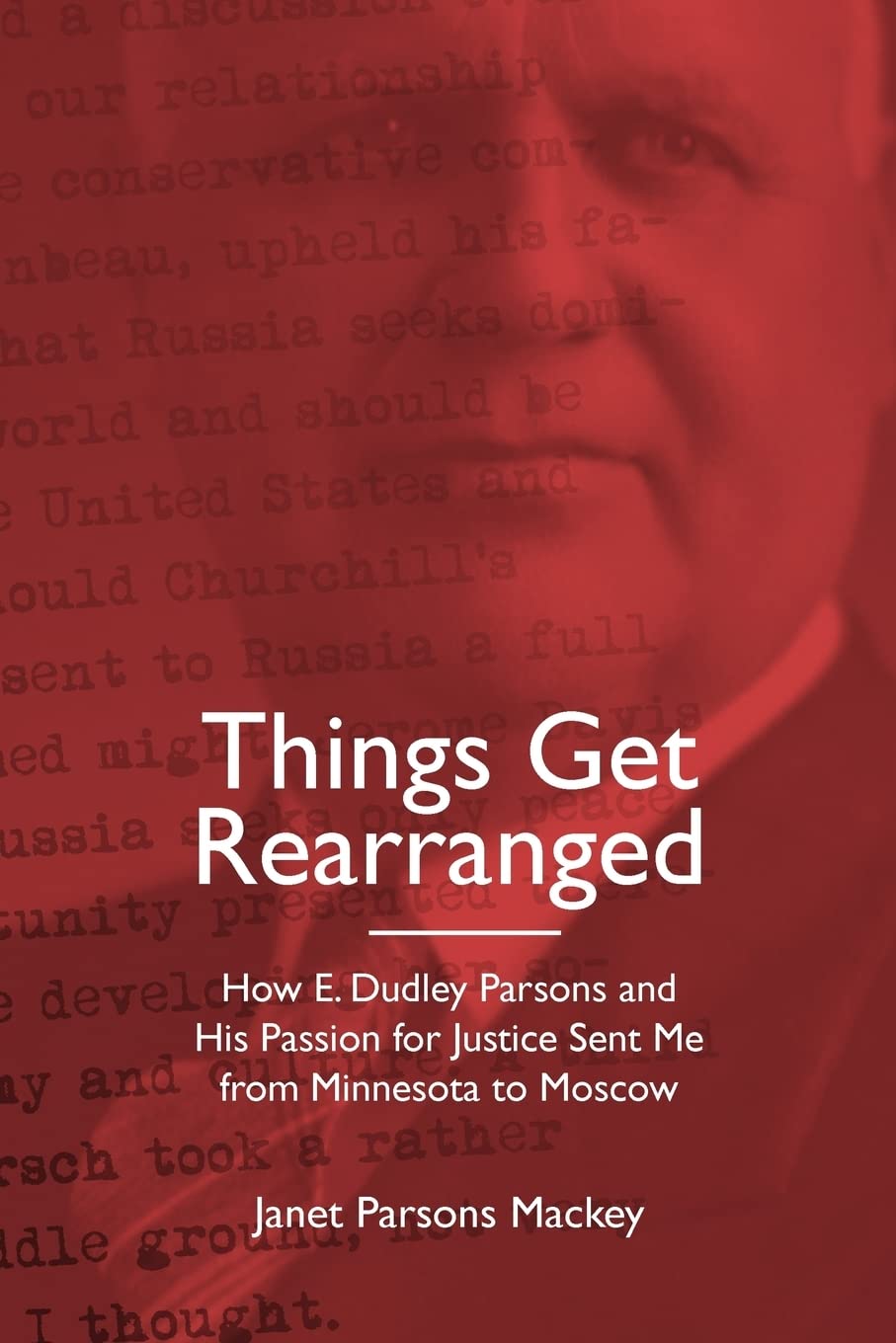 Things Get Rearranged: How E. Dudley Parsons and His Passion for Justice Sent Me from Minnesota to Moscow Biographies & Memoirs