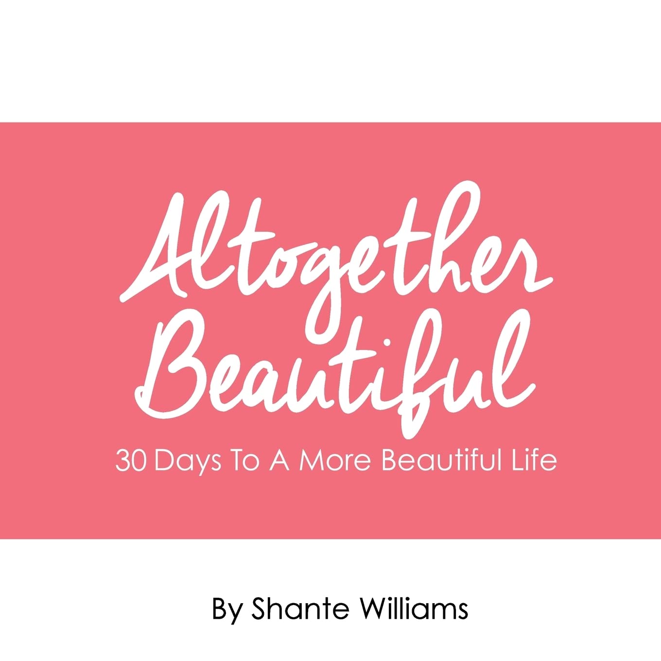Altogether Beautiful: 30 Days To A More Beautiful Life Self-help