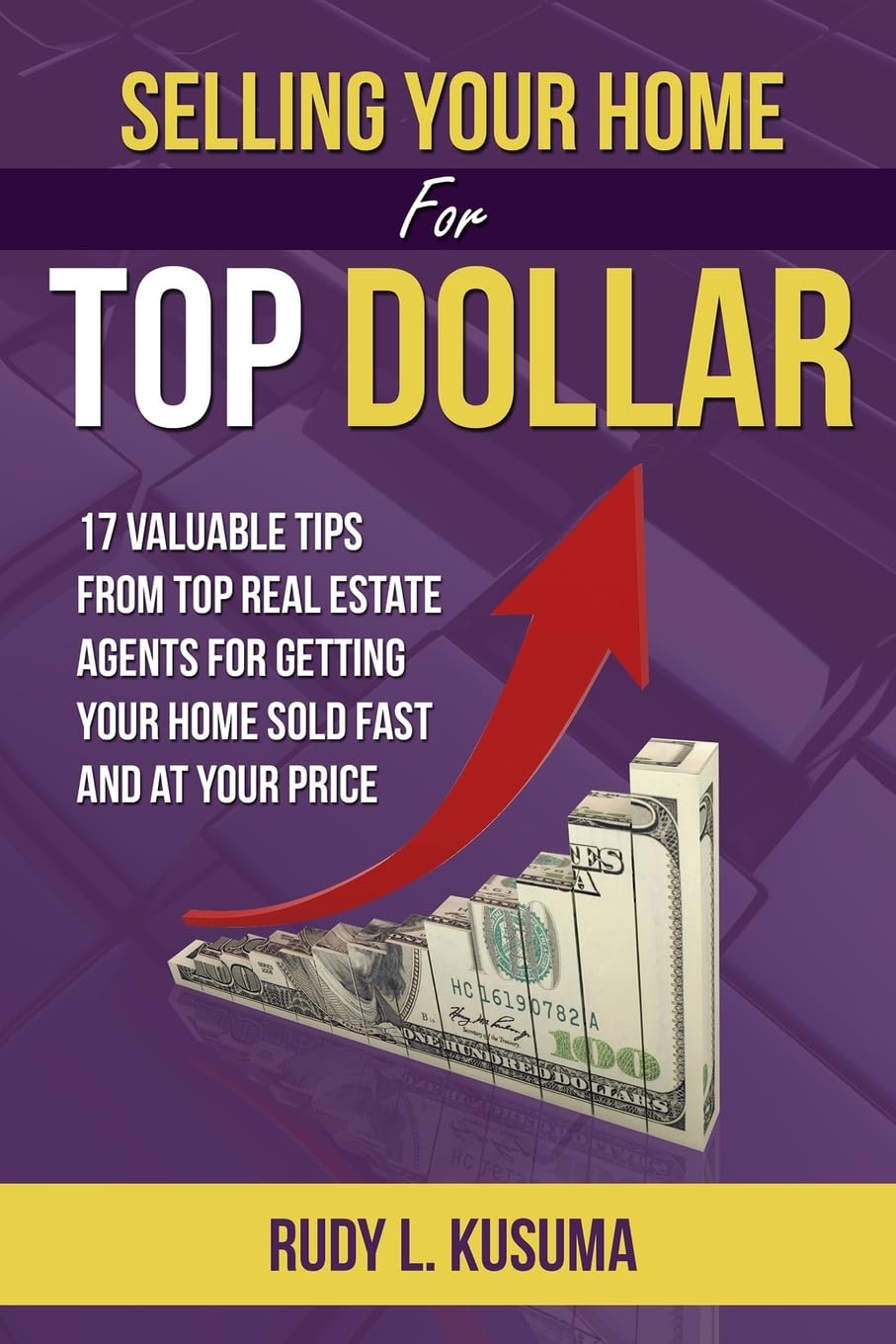Selling Your Home for Top Dollar: 17 Valuable Tips from Top Real Estate Agents for Getting Your Home Sold Fast and at Your Price Books