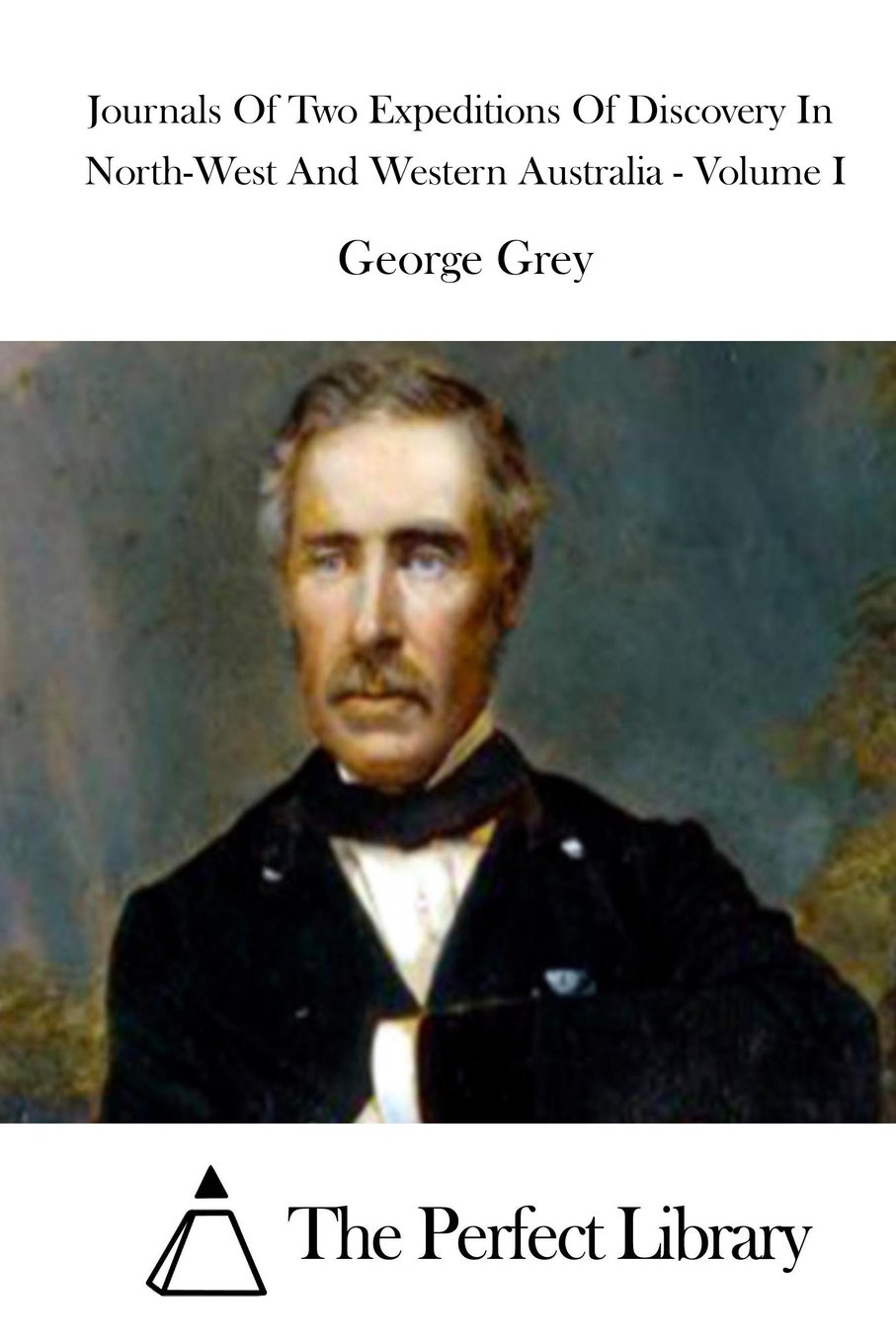 Journals Of Two Expeditions Of Discovery In North-West And Western Australia - Volume I (Perfect Library) Memories