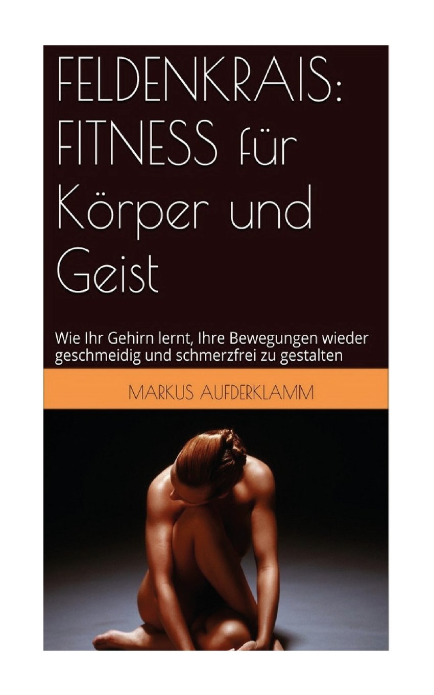 FELDENKRAIS: FITNESS fuer Koerper und Geist: Wie Ihr Gehirn lernt, Ihre Bewegungen wieder geschmeidig und schmerzfrei zu gestalten Health, Nutrition & Fitness