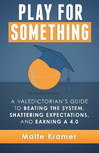 Play For Something: A Valedictorian's Guide to Beating the System, Shattering Expectations, and Earning a 4.0 Lifestyle