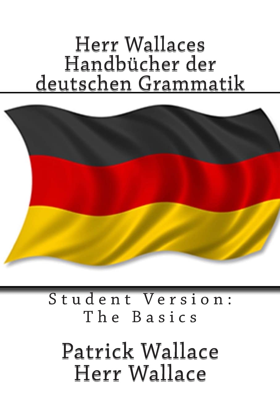Herr Wallaces Handbücher der deutschen Grammatik: Student Version: The Basics: Volume 1 (Herr Wallaces Guides to German Grammar) book