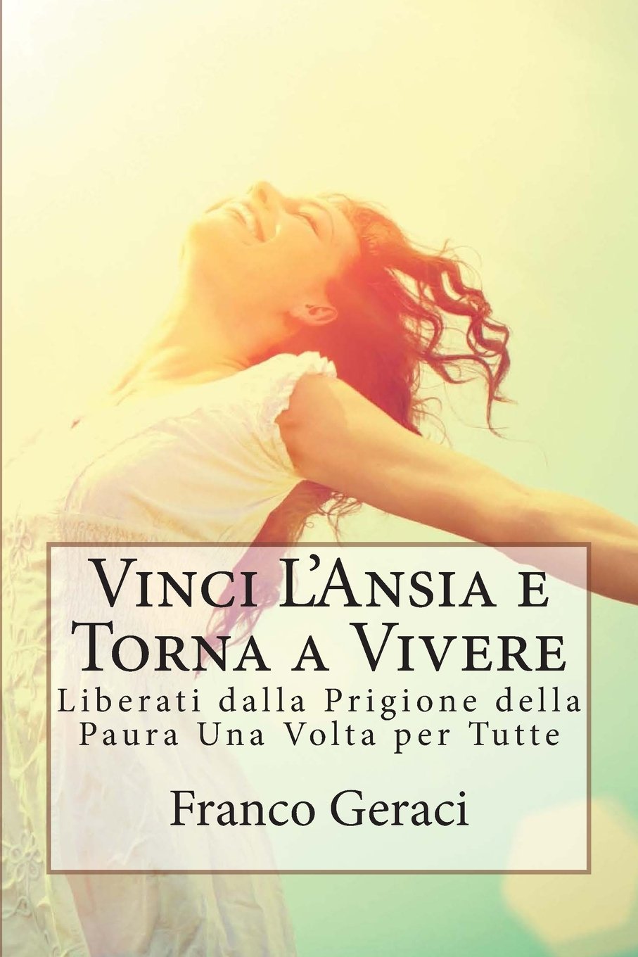 Vinci L'Ansia e Torna a Vivere: Liberati dalla Prigione della Paura Una Volta per Tutte book