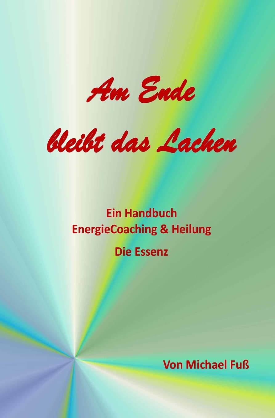 Am Ende bleibt das Lachen: Ein Handbuch - EnergieCoaching & Heilung - Die Essenz Health, Nutrition & Fitness