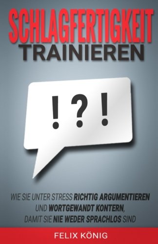 Schlagfertigkeit trainieren: Wie Sie unter Stress richtig argumentieren und wortgewandt kontern, damit Sie nie weder sprachlos sind (Stress, Rhetorik, ... Kontern, Sprachlos, Schlagfertig, Band 1) Psychology