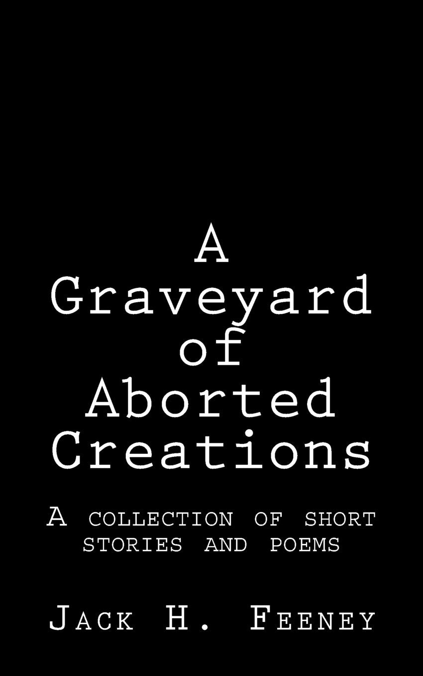 A Graveyard of Aborted Creations: A collection of short stories and poems Essays & Short Stories