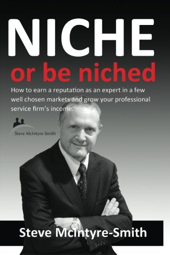 Niche or be Niched: How to earn a reputation as an expert in a few well-chosen markets and grow your professional service firm’s income. Business, Finance & Career
