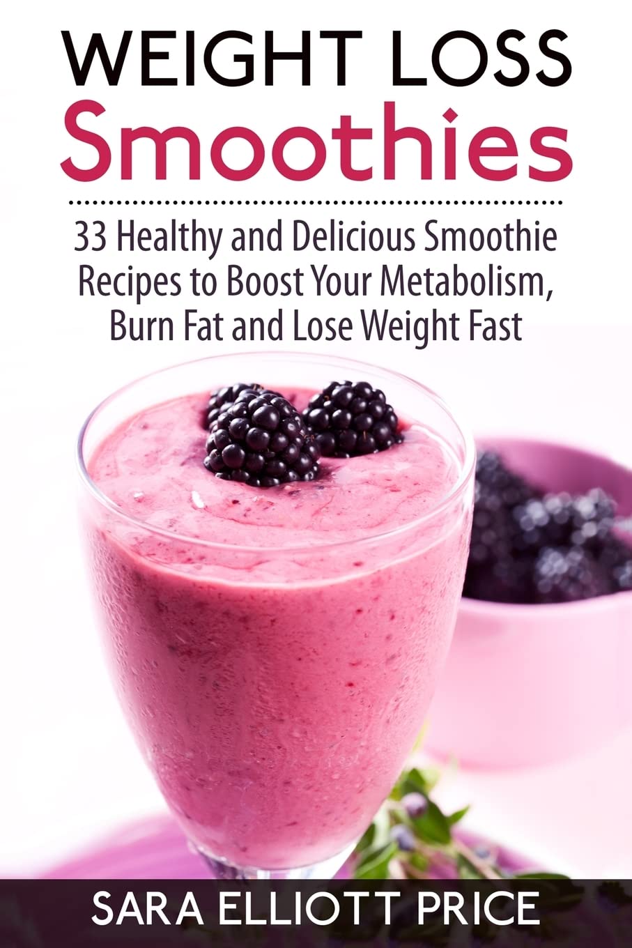 Weight Loss Smoothies: 33 Healthy and Delicious Smoothie Recipes to Boost Your Metabolism, Burn Fat and Lose Weight Fast Health, Nutrition & Fitness