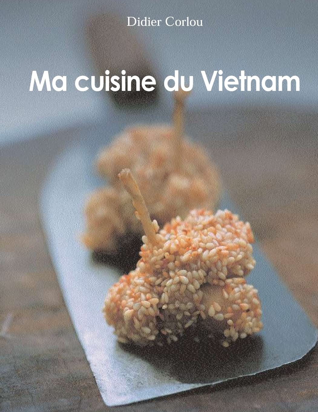 Ma Cuisine du Vietnam: my traditionnal and innovative Vietnamese recipes... Cooking & Enjoying