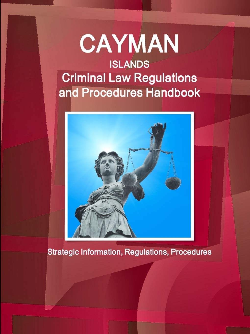 Cayman Islands Criminal Law Regulations and Procedures Handbook - Strategic Information, Regulations, Procedures (World Business and Investment Library) Law