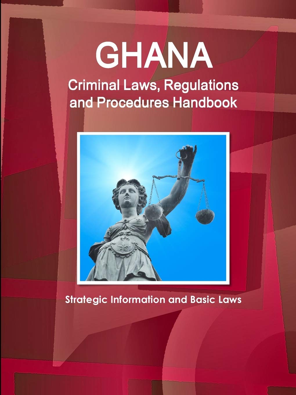 Ghana Criminal Laws, Regulations and Procedures Handbook - Strategic Information and Basic Laws (World Business and Investment Library) Law