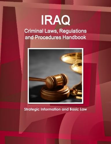 Iraq Criminal Laws, Regulations and Procedures Handbook: Strategic Information, Regulations, Procedures (World Business and Investment Library) Law