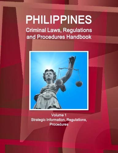 Philippines Criminal Laws, Regulations and Procedures Handbook: Strategic Information, Regulations, Procedures (World Business and Investment Library) Law