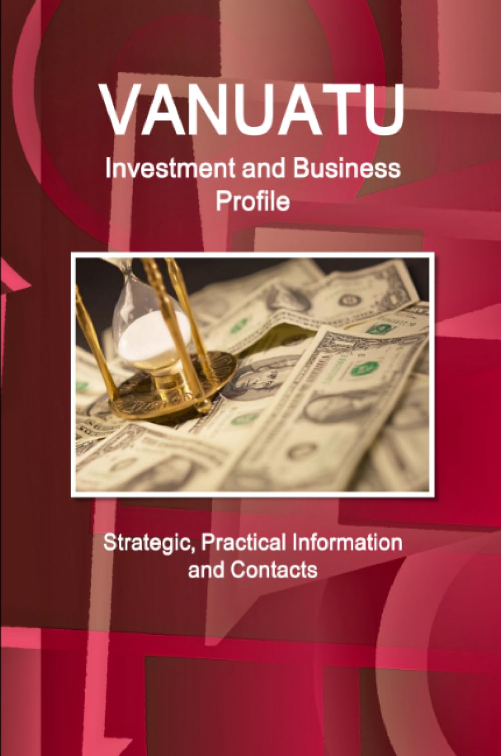 Vanuatu Investment and Business Profile - Strategic, Practical Information and Contacts (World Business and Investment Library) Business, Finance & Career