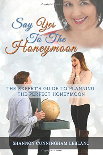 Say Yes to the Honeymoon: The Experts Guide to Planning the Perfect Honeymoon Learning & Reference