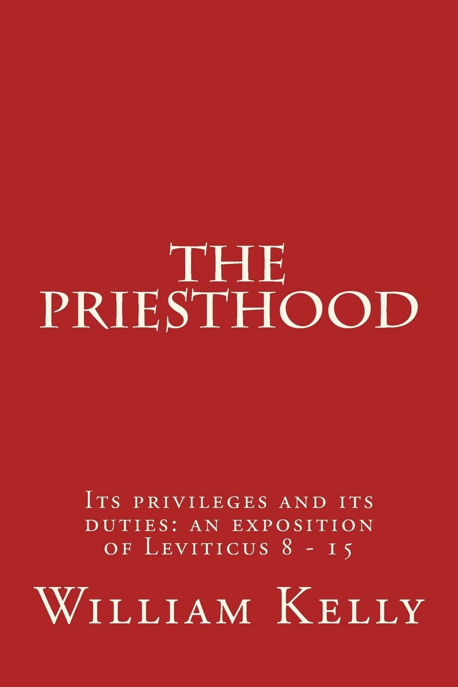 The Priesthood: Its privileges and its duties: an exposition of Leviticus 8 - 15 Religion & Esotericism