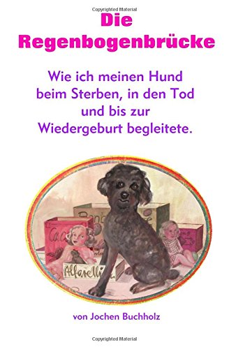 Die Regenbogenbruecke: Wie ich meinen Hund beim Sterben, in den Tod und bis zur Wiedergeburt begleitete. Religion & Esotericism