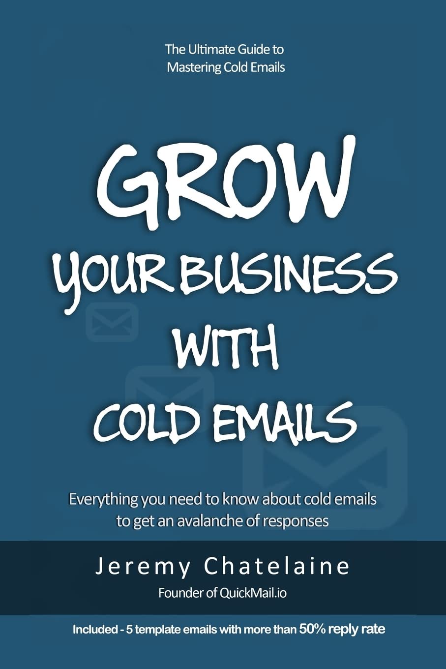 Grow your business with cold emails: Everything you need to know about cold emails to get an avalanche of responses Business, Finance & Career
