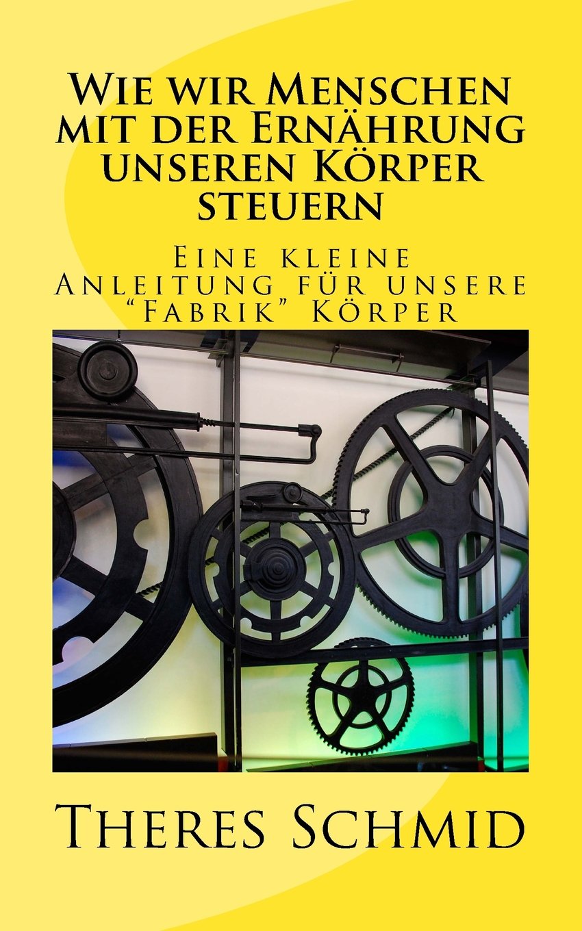 Wie wir Menschen mit der Ernährung unseren Körper steuern: Eine kleine Anleitung für unsere "Fabrik" Körper Health, Nutrition & Fitness