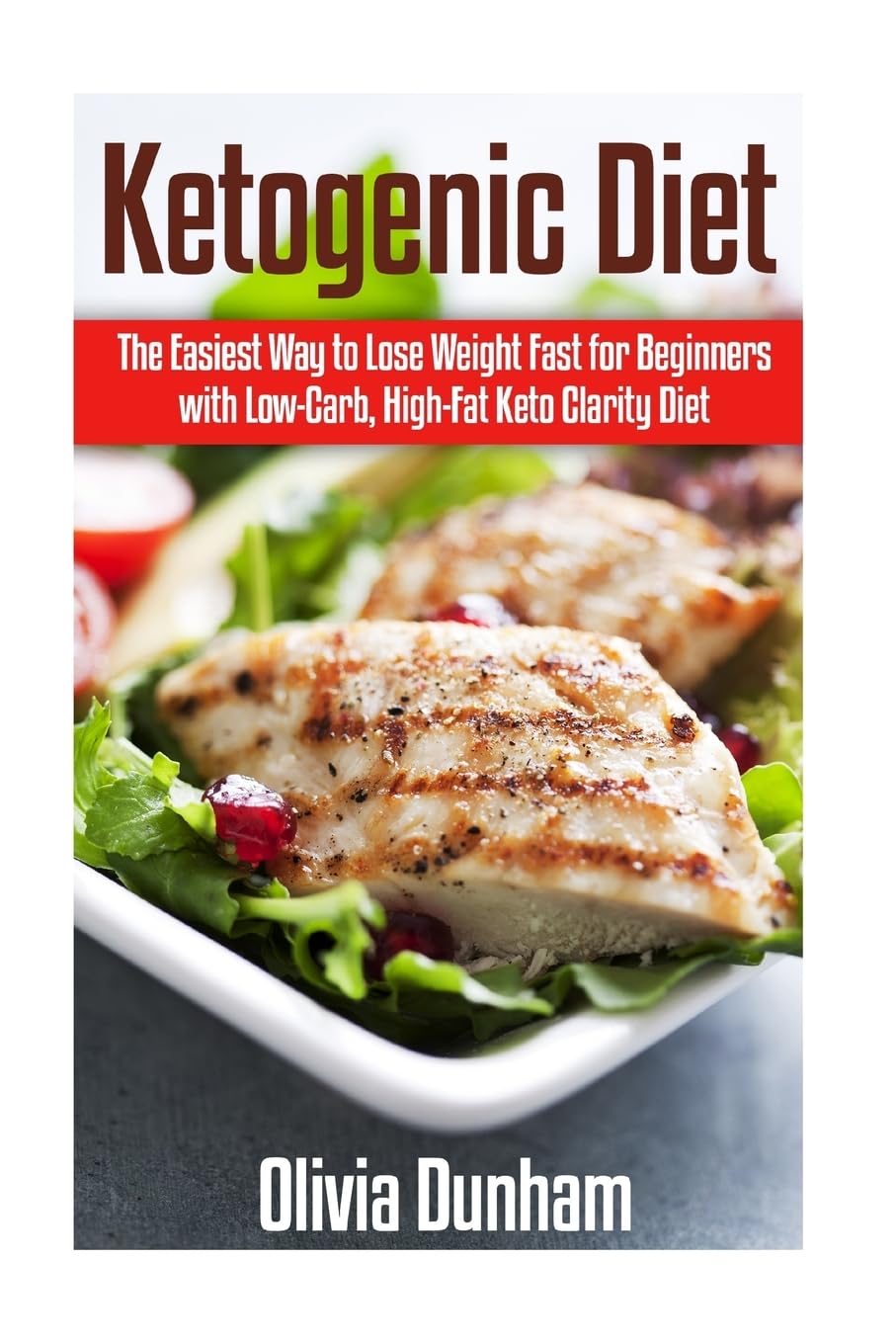 Ketogenic Diet: The Easiest Way to Lose Weight Fast for Beginners with Low-Carb, High-Fat Keto Clarity Diet! Health, Nutrition & Fitness