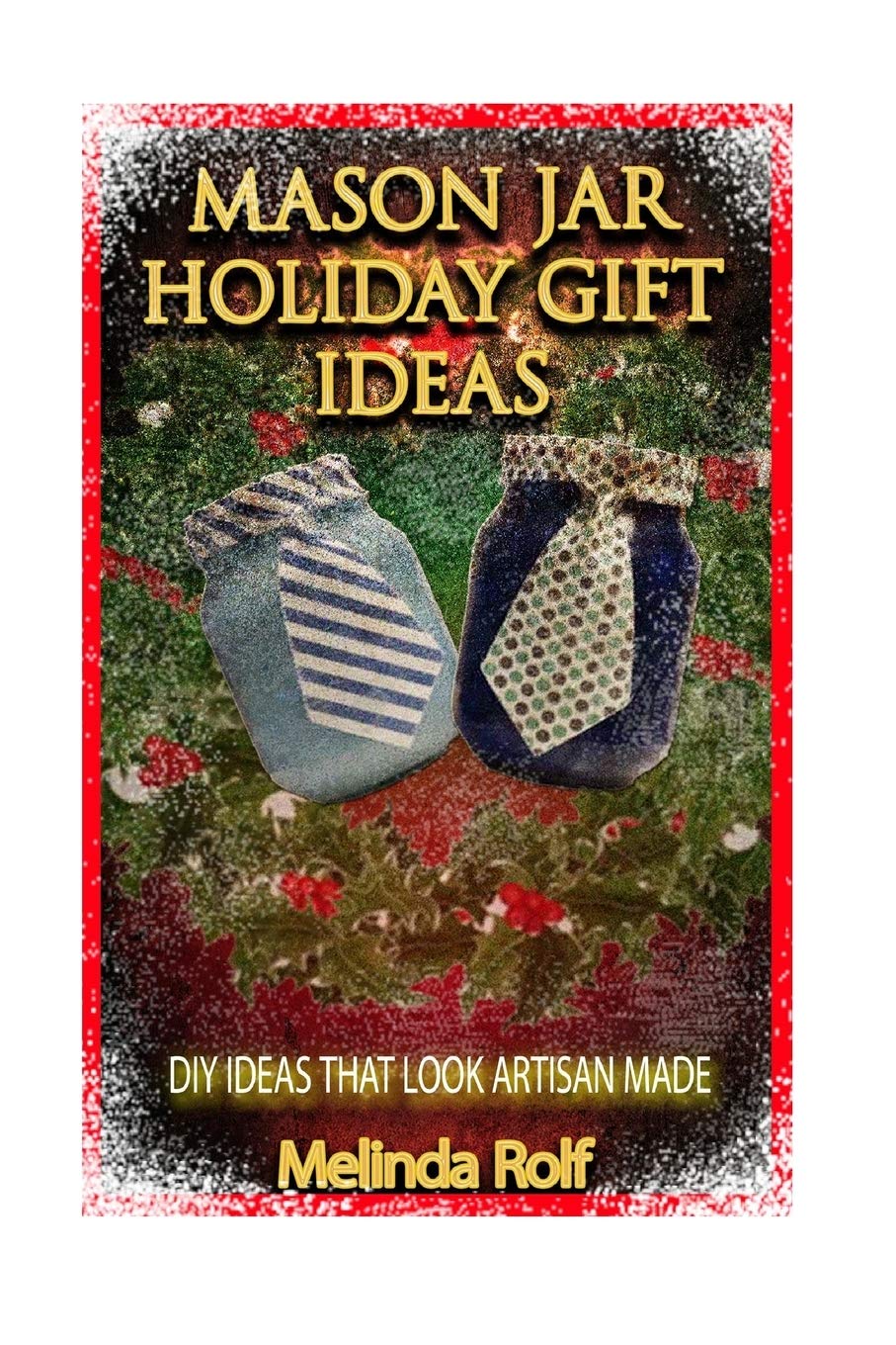 Mason Jar Holiday Gift Ideas: DIY Ideas That Look Artisan Made (The Home Life Series, Band 14) Hobbies & Crafts