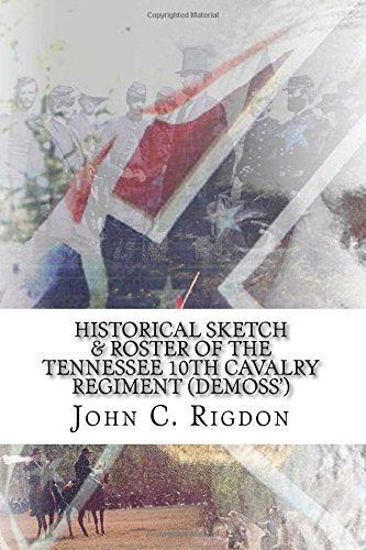 Historical Sketch & Roster of the Tennessee 10th Cavalry Regiment (Demoss') (Tennessee Regimental History Series, Band 1) Politics & History