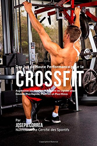 Des Jus de Haute Performance pour le CrossFit: Augmenter les Muscles et Reduire les Lipides pour Devenir Plus Rapide, Plus Fort et Plus Mince Leisure & Fun