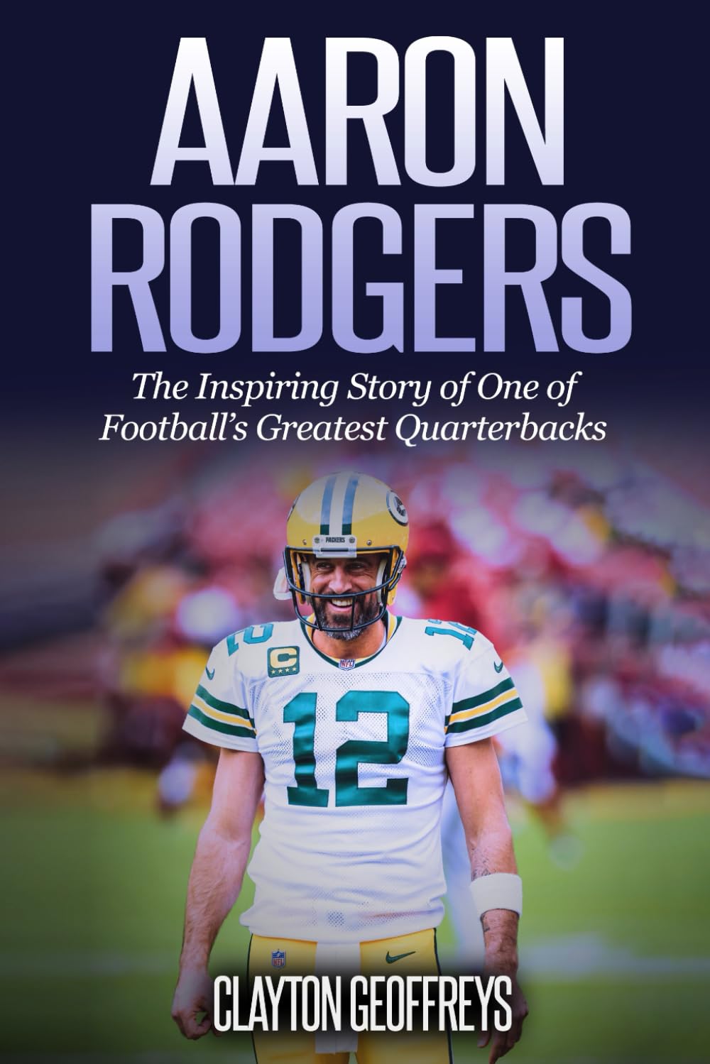 Aaron Rodgers: The Inspiring Story of One of Football’s Greatest Quarterbacks (Football Biography Books) Sports Books