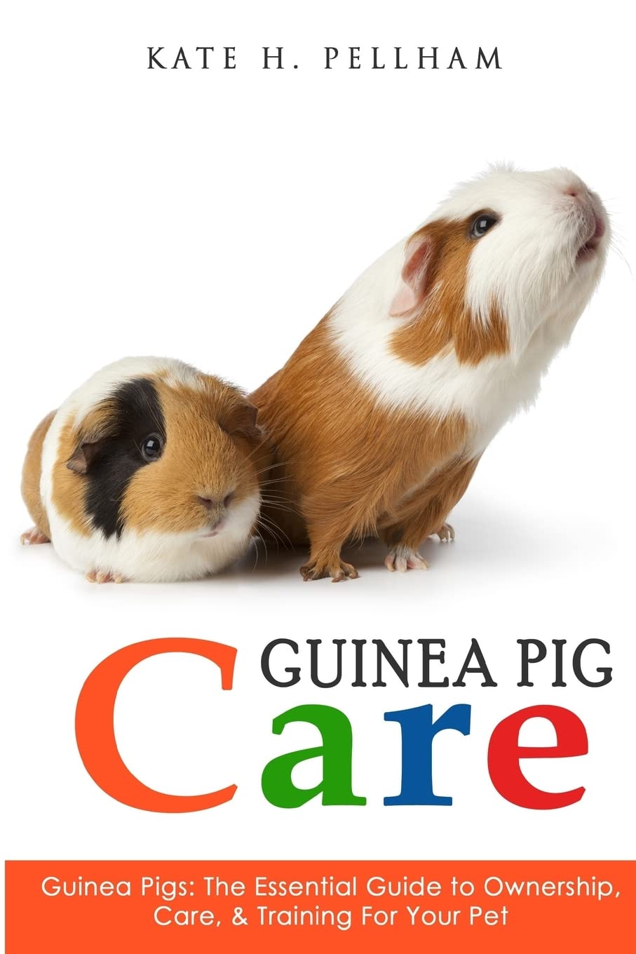Guinea Pigs: The Essential Guide To Ownership, Care, & Training For Your Pet (Guinea Pig Care) Pets