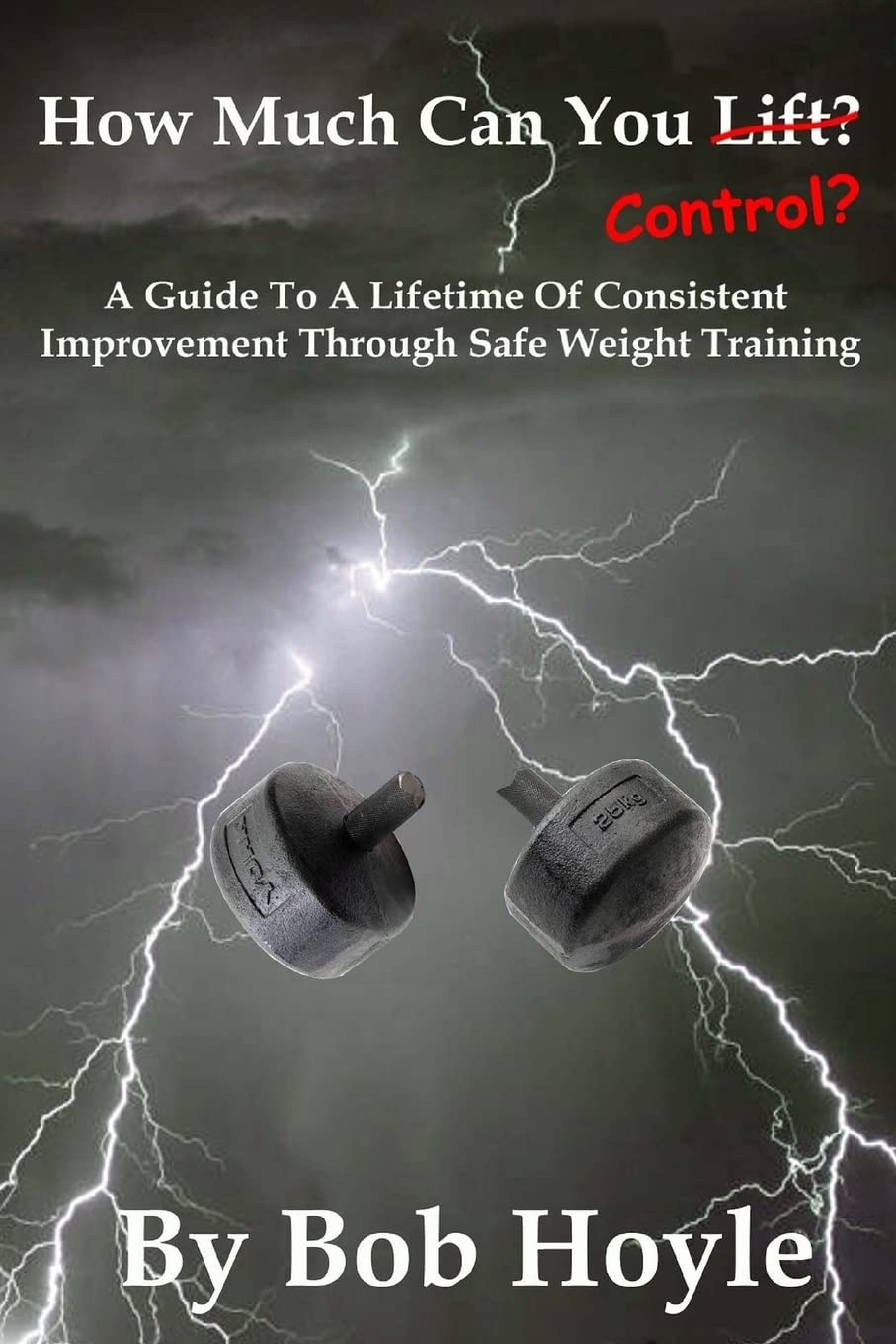 How Much Can You Control?: A Guide to a Lifetime of Consistent Improvement Through Safe Weight Training Health, Nutrition & Fitness