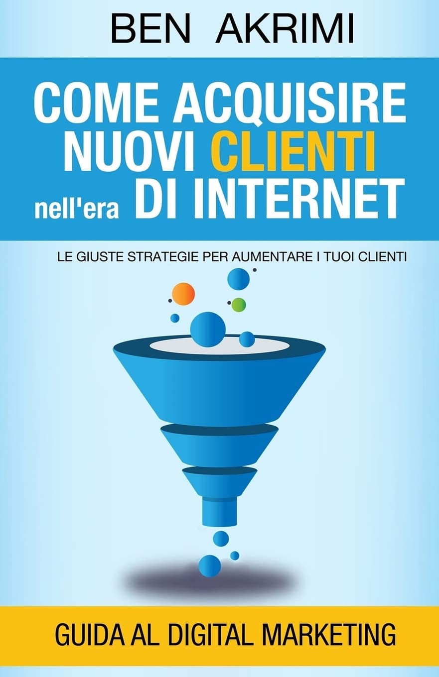 Come Acquisire Nuovi Clienti Nell'era di Internet: Le Giuste Strategie Per Aumentare i Tuoi Clienti book
