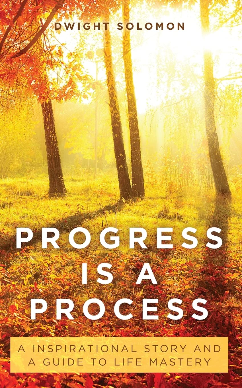 Progress Is A Process: An Inspirational Story and a Guide to Life Mastery Business, Finance & Career