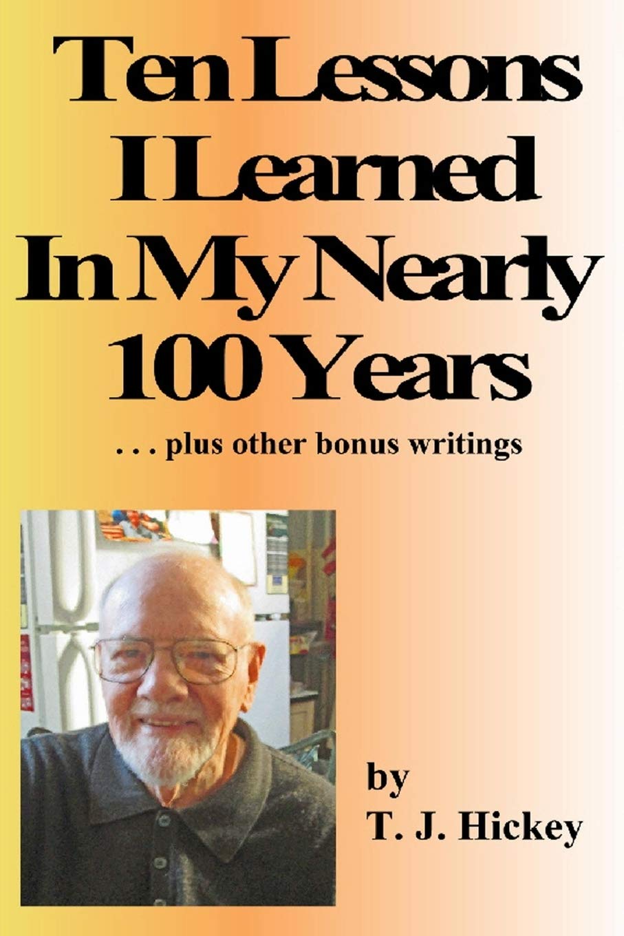 Ten Lessons I Learned in My Nearly 100 Years: Plus Other Bonus Writings Memories
