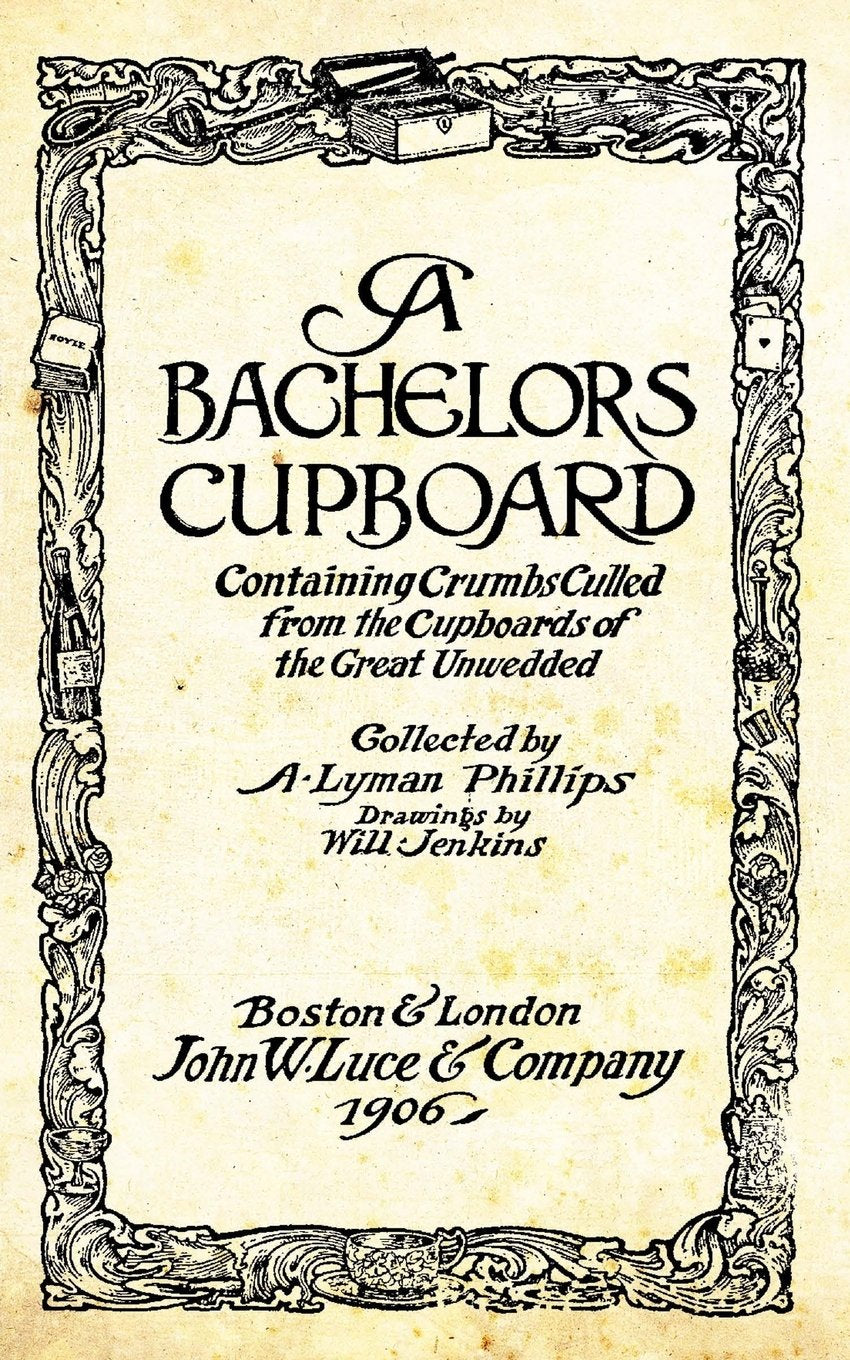 A Bachelors Cupboard: Containing Crumbs Culled From The Cupboards Of The Great Unwedded Cooking & Enjoying
